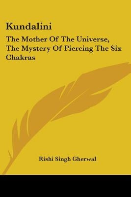 Kundalini: The Mother Of The Universe, The Mystery Of Piercing The Six Chakras by Gherwal, Rishi Singh