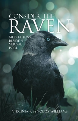 Consider The Raven: Meditations Beside a Vernal Pool by Williams, Virginia Reynolds