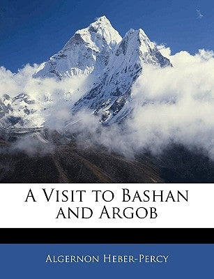 A Visit to Bashan and Argob by Heber-Percy, Algernon