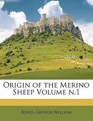 Origin of the Merino Sheep Volume N.1 by William, Bond George