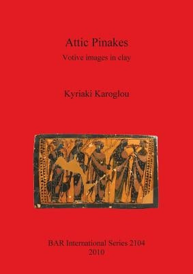 Attic Pinakes: Votive images in clay by Karoglou, Kyriaki