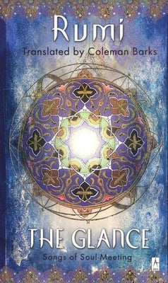 The Glance: Songs of Soul-Meeting by Rumi, Jalaloddin