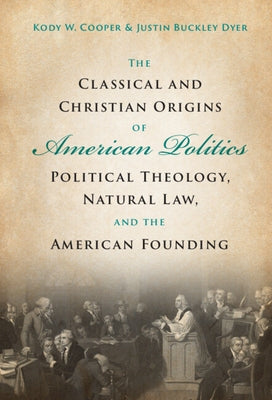The Classical and Christian Origins of American Politics by Cooper, Kody W.