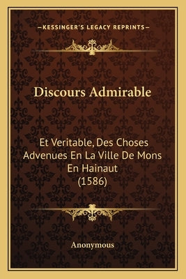 Discours Admirable: Et Veritable, Des Choses Advenues En La Ville De Mons En Hainaut (1586) by Anonymous