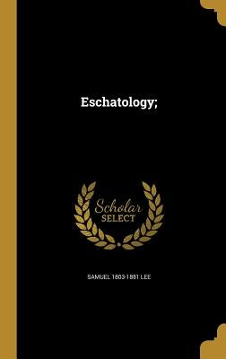 Eschatology; by Lee, Samuel 1803-1881