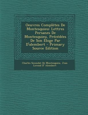 Oeuvres Completes de Montesquieu: Lettres Persanes de Montesquieu, Precedees de Son Eloge Par D'Alembert - Primary Source Edition by De Montesquieu, Charles Secondat