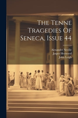 The Tenne Tragedies Of Seneca, Issue 44 by Seneca, Lucius Annaeus