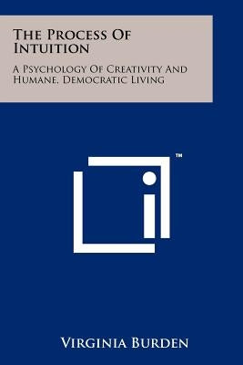 The Process Of Intuition: A Psychology Of Creativity And Humane, Democratic Living by Burden, Virginia
