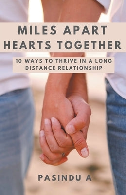Miles Apart Hearts Together: 10 Ways to Thrive in a Long Distance Relationship by A, Pasindu