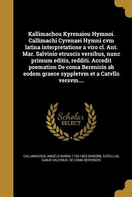Kallimachou Kyrenaiou Hymnoi. Callimachi Cyrenaei Hymni cvm latina interpretatione a viro cl. Ant. Mar. Salvinio etruscis versibus, nunc primum editis by Callimachus
