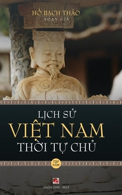 Lịch Sử Việt Nam Thời Tự Chủ - Tập Năm (hard cover - groundwood) by Ho, Bach Thao