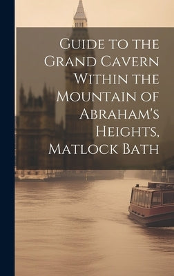 Guide to the Grand Cavern Within the Mountain of Abraham's Heights, Matlock Bath by Anonymous