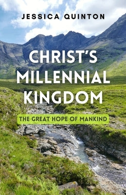 Christ's Millennial Kingdom: The Great Hope of Mankind by Quinton, Jessica