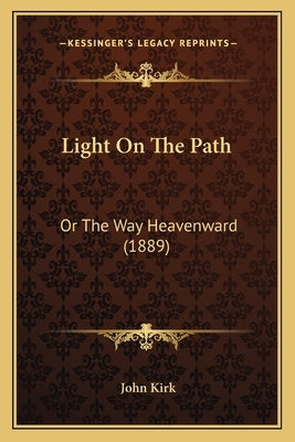 Light On The Path: Or The Way Heavenward (1889) by Kirk, John