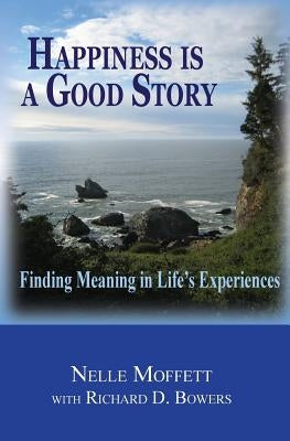 Happiness is a Good Story: Finding Meaning in Life's Experiences by Bowers, Richard D.