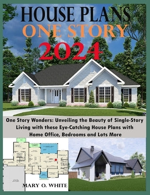 One Story House Plan Designs: Unveiling the Beauty of Single-Story Living by White, Mary O.