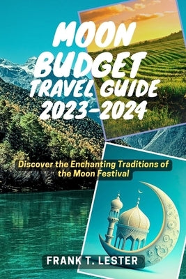 Moon Budget Travel Guide 2023-2024: Discover the Enchanting Traditions of the Moon Festival by Lester, Frank T.