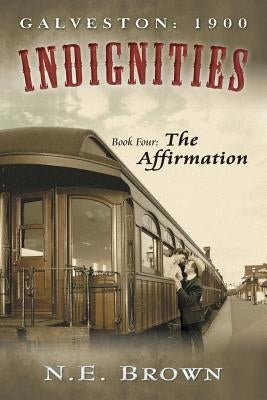 Galveston: 1900: Indignities, Book Four: The Affirmation by Brown, N. E.