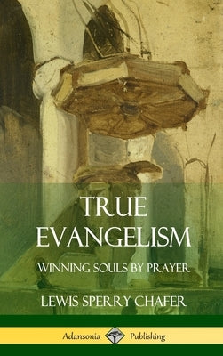 True Evangelism: Winning Souls by Prayer (Hardcover) by Chafer, Lewis Sperry