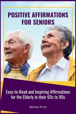 Positive Affirmations for Seniors: Easy-to-Read and Inspiring Affirmations for the Elderly in their 60s to 90s by Print, Bethel
