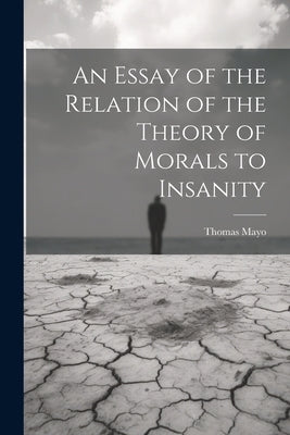 An Essay of the Relation of the Theory of Morals to Insanity by Thomas, Mayo