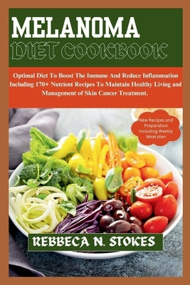 Melanoma Diet Cookbook: Optimal Diet To Boost The Immune And Reduce Inflammation Including 170+ Nutrient Recipes To Maintain Healthy Living an by Stokes, Rebbeca N.
