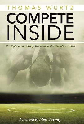 Compete Inside: 100 Reflections to Help You Become the Complete Athlete by Wurtz, Thomas