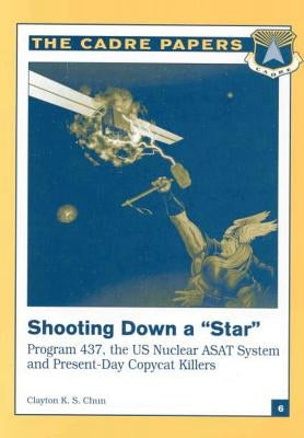 Shooting Down a "Star": Program 437, the US Nuclear ASAT System and Present-Day Copycat Killers: CADRE Paper No. 6 by Press, Air University