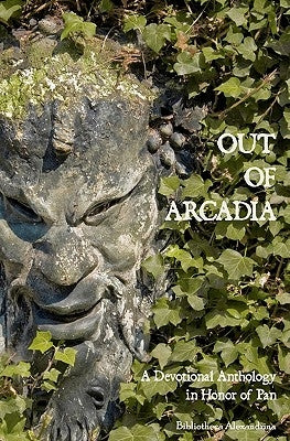 Out of Arcadia: A Devotional Anthology in Honor of Pan by Sophia, Diotima