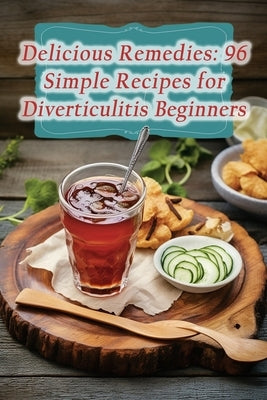 Delicious Remedies: 96 Simple Recipes for Diverticulitis Beginners by Rolls Oito, Heavenly Hot