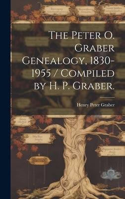 The Peter O. Graber Genealogy, 1830-1955 / Compiled by H. P. Graber. by Graber, Henry Peter 1890-