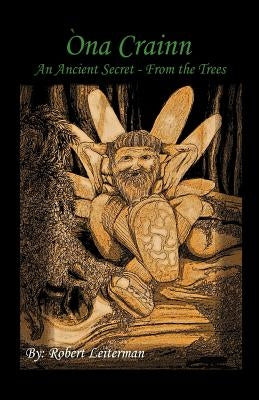 Na Crainn: An Ancient Secret - From the Trees by Leiterman, Robert