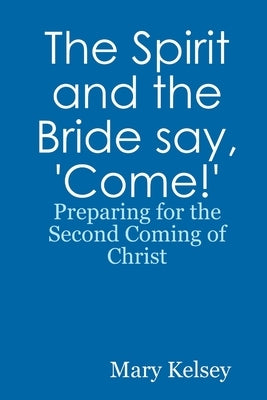 The Spirit and the Bride say, 'Come!' by Kelsey, Mary