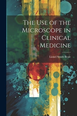The Use of the Microscope in Clinical Medicine by Beale, Lionel Smith