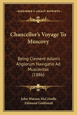 Chancellor's Voyage To Muscovy: Being Clement Adam's Anglorum Navigatio Ad Muscovitas (1886) by McCrindle, John Watson