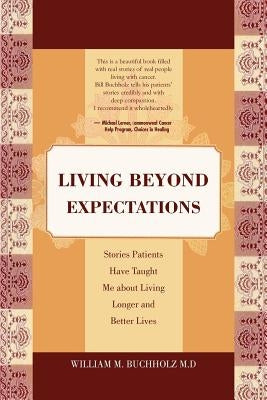 Living Beyond Expectations: Stories Patients Have Taught Me about Living Longer and Better Lives by Buchholz M. D., William M.