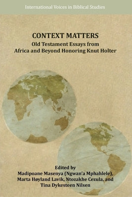 Context Matters: Old Testament Essays from Africa and Beyond Honoring Knut Holter by Masenya, Madipoane