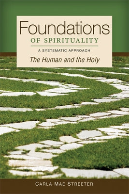 Foundations of Spirituality: The Human and the Holy; A Systematic Approach by Streeter, Carla Mae