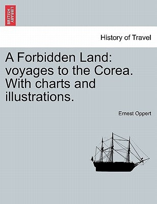 A Forbidden Land: Voyages to the Corea. with Charts and Illustrations. by Oppert, Ernest