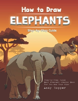 How to Draw Elephants Step-by-Step Guide: Best Elephant Drawing Book for You and Your Kids by Hopper, Andy