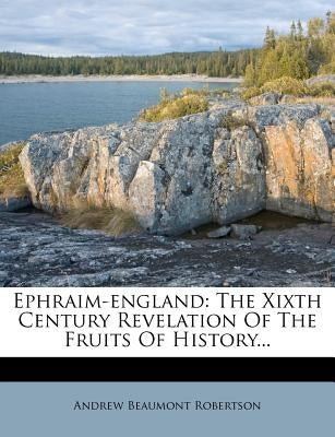 Ephraim-England: The Xixth Century Revelation of the Fruits of History... by Robertson, Andrew Beaumont
