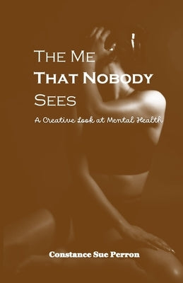 The Me That Nobody Sees: A Creative Look at Mental Health by Perron, Constance S.