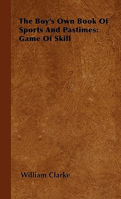 The Boy's Own Book Of Sports And Pastimes: Game Of Skill by Clarke, William