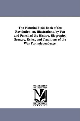 The Pictorial Field-Book of the Revolution; Or, Illustrations, by Pen and Pencil, of the History, Biography, Scenery, Relics, and Traditions of the Wa by Lossing, Benson John