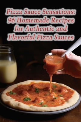 Pizza Sauce Sensations: 96 Homemade Recipes for Authentic and Flavorful Pizza Sauces by Diner, Crunchy Kale