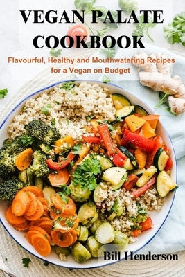 Vegan Palate Cookbook: Flavourful, Healthy and Mouthwatering Recipes for a Vegan on Budget by Henderson, Bill