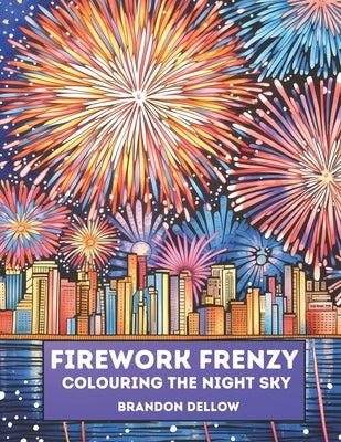Firework Frenzy: Colouring the Night Sky by Dellow, Brandon Lee