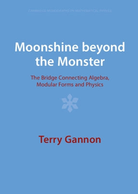 Moonshine Beyond the Monster: The Bridge Connecting Algebra, Modular Forms and Physics by Gannon, Terry