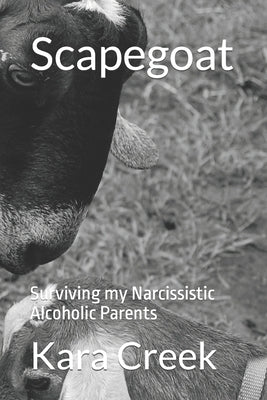 Scapegoat: Surviving my Narcissistic Alcoholic Parents by Creek, Kara