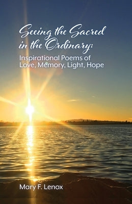 Seeing the Sacred in the Ordinary: Inspirational Poems of Love, Memory, Light, Hope by Lenox, Mary F.